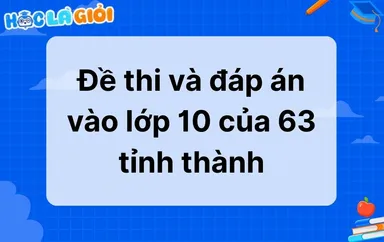 Tổng hợp đề thi & đáp án vào lớp 10 của 63 tỉnh thành 2025-2026