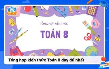 Tổng hợp toàn bộ kiến thức Toán 8 đầy đủ nhất