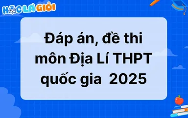 Đáp án, đề thi môn Địa Lí THPT quốc gia  2025