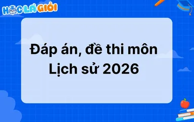  Đáp án, đề thi môn Lịch sử THPT 2026 mới nhất