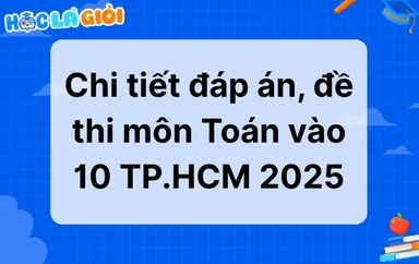 Chi tiết đáp án, đề thi môn Toán vào 10 TP.HCM 2025