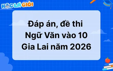 Đáp án, đề thi Ngữ Văn vào 10 Gia Lai 2026-2027