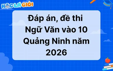 Đáp án, đề thi Ngữ Văn vào 10 Quảng Ninh 2026-2027