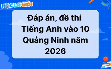 Đáp án, đề thi Tiếng Anh vào 10 Quảng Ninh 2026-2027
