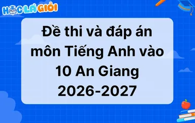 Đáp án, đề thi Tiếng Anh vào 10 tỉnh An Giang 2026-2027