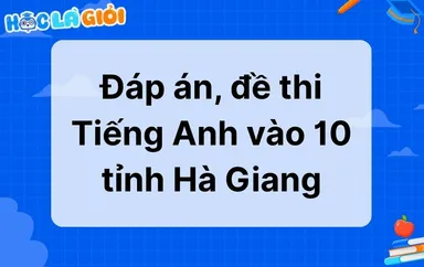 Đáp án, đề thi Tiếng Anh vào 10 tỉnh Hà Giang 2025