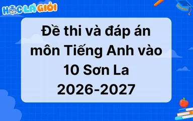 Đáp án, đề thi Tiếng Anh vào 10 tỉnh Sơn La 2026-2027