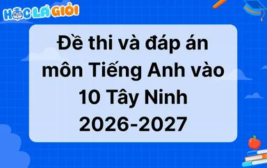 Đáp án, đề thi Tiếng Anh vào 10 tỉnh Tây Ninh 2026-2027