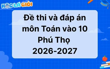 Đáp án, đề thi Toán vào 10 Phú Thọ 2026-2027