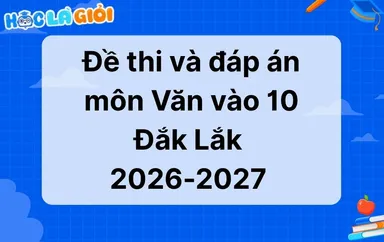 Đáp án, đề thi Văn vào 10 Đắk Lắk 2026-2027
