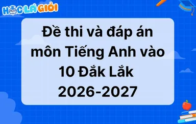 Đáp án, đề thi Tiếng Anh vào 10 Đắk Lắk 2026-2027 mới nhất