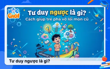 Tư duy ngược là gì? Cách giúp trẻ phá vỡ lối mòn cũ
