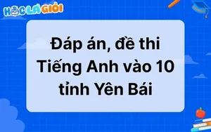 Đáp án, đề thi Tiếng Anh vào 10 tỉnh Yên Bái 2025