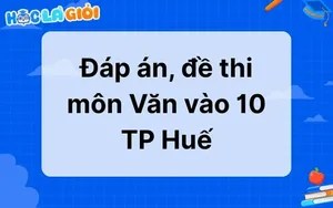 Đáp án, đề thi môn Văn vào 10 TP Huế 2025