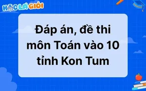 Đáp án, đề thi môn Toán vào 10 tỉnh Kon Tum 2025