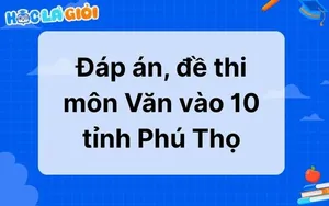 Đáp án, đề thi môn Văn vào 10 tỉnh Phú Thọ 2025