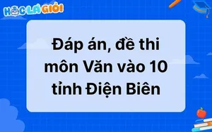 Đáp án, đề thi môn Văn vào 10 tỉnh Điện Biên