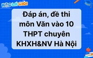 Đáp án, đề thi môn Văn vào 10 THPT chuyên KHXH&NV Hà Nội