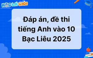 Trọn bộ đáp án, đề thi tiếng Anh vào 10 Bạc Liêu 2025