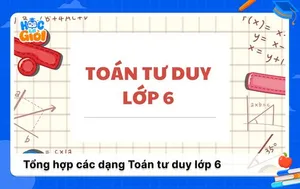 Tổng hợp các dạng Toán tư duy lớp 6 đầy đủ nhất kèm lời giải