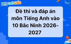 Đáp án, đề thi môn Tiếng Anh vào 10 Bắc Ninh 2026-2027