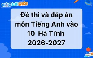 Đáp án, đề thi môn Tiếng Anh vào 10 Hà Tĩnh 2026 - 2027