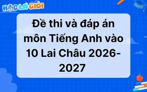 Đáp án, đề thi môn Tiếng Anh vào 10 Lai Châu 2026-2027