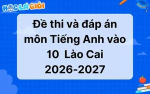 Đáp án, đề thi môn Tiếng Anh vào 10 Lào Cai 2026-2027