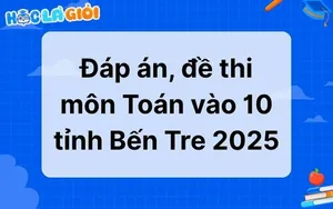 Đáp án, đề thi môn Toán vào 10 tỉnh Bến Tre 2025