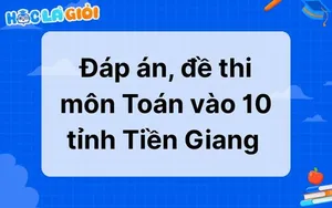Đáp án, đề thi môn Toán vào 10 tỉnh Tiền Giang 2025