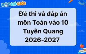 Đáp án, đề thi môn Toán vào 10 Tuyên Quang 2026-2027