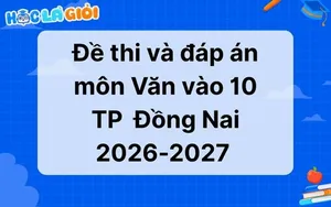 Đáp án, đề thi môn Văn vào 10 Đồng Nai 2026-2027