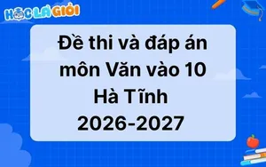 Đáp án, đề thi môn Văn vào 10 Hà Tĩnh 2026-2027