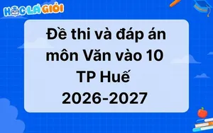 Đáp án, đề thi môn Văn vào 10 Huế 2026-2027