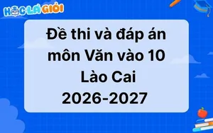 Đáp án, đề thi môn Văn vào 10 Lào Cai 2026-2027 mới nhất 