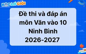 Đáp án, đề thi môn Văn vào 10 Ninh Bình 2026-2027 cập nhật mới nhất