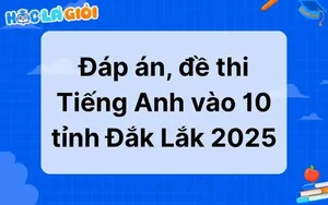 Đáp án, đề thi Tiếng Anh vào 10 tỉnh Đắk Lắk 2025