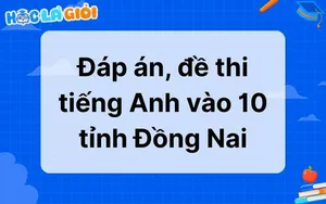 Đáp án, đề thi tiếng Anh vào 10 tỉnh Đồng Nai 2025