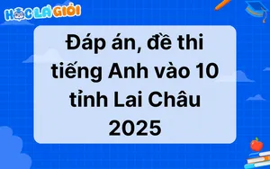 Đáp án, đề thi tiếng Anh vào 10 tỉnh Lai Châu 2025