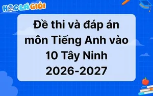 Đáp án, đề thi Tiếng Anh vào 10 tỉnh Tây Ninh 2026-2027
