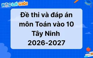 Đáp án, đề thi Toán vào 10 Tây Ninh 2026-2027