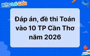 Đáp án, đề thi Toán vào 10 TP Cần Thơ 2026-2027