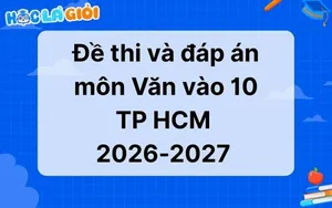 Đáp án, đề thi Văn vào 10 TP HCM 2026-2027